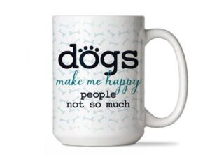 A coffee mug that says dogs make me happy people not so much.